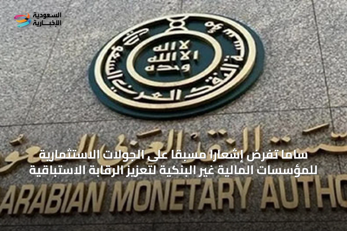 ساما تفرض إشعاراً مسبقاً على الجولات الاستثمارية للمؤسسات المالية غير البنكية لتعزيز الرقابة الاستباقية