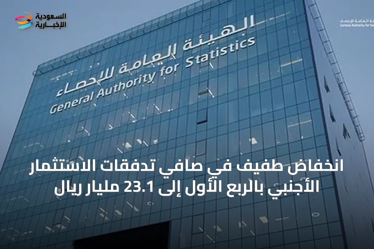 انخفاض طفيف في صافي تدفقات الاستثمار الأجنبي بالربع الأول إلى 23.1 مليار ريال