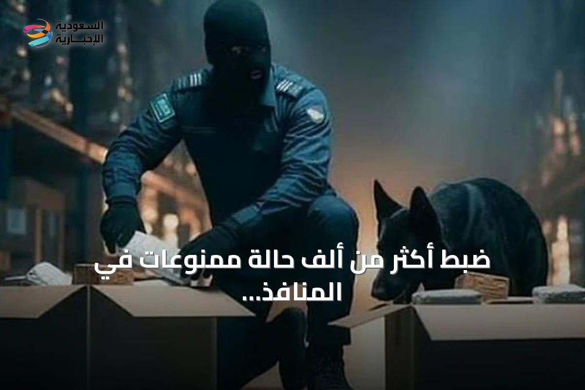 ضبط أكثر من ألف حالة ممنوعات في المنافذ الجمركية السعودية خلال أسبوع