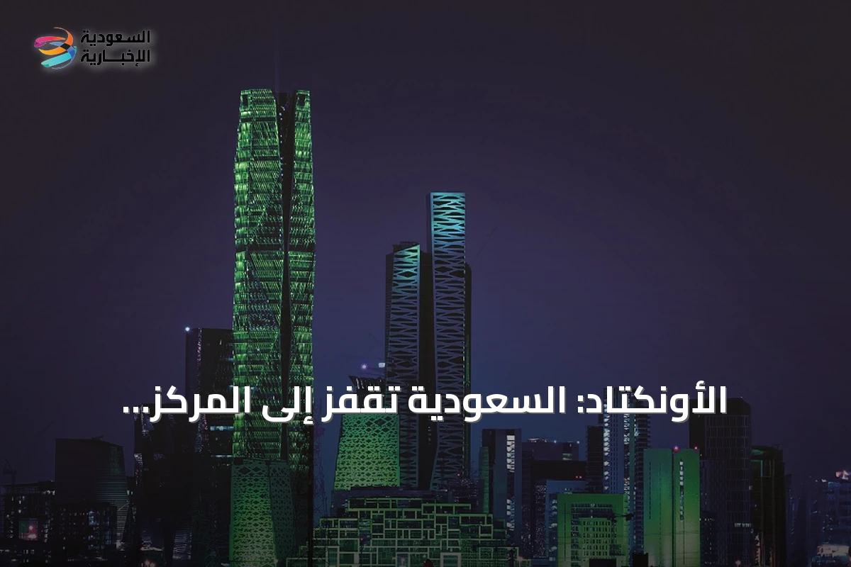 الأونكتاد: السعودية تقفز إلى المركز الثالث عشر عالمياً في جذب الاستثمار الأجنبي المباشر 2025
