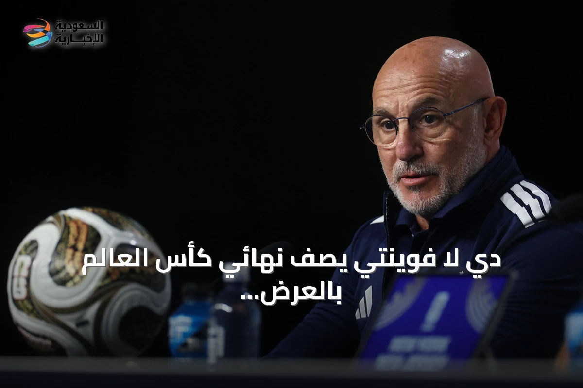 دي لا فوينتي يصف نهائي كأس العالم بالعرض المذهل