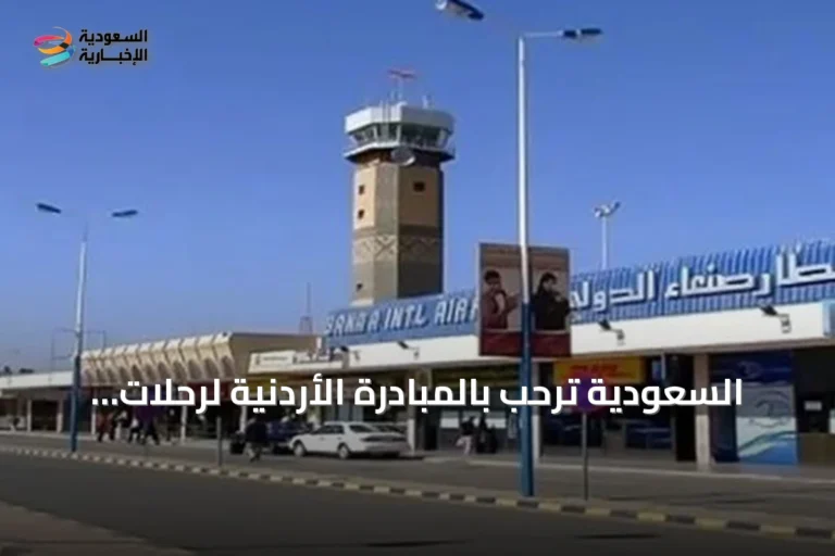 السعودية ترحب بالمبادرة الأردنية لرحلات جوية بين عمان وصنعاء وتدعو الحوثيين للتعاون