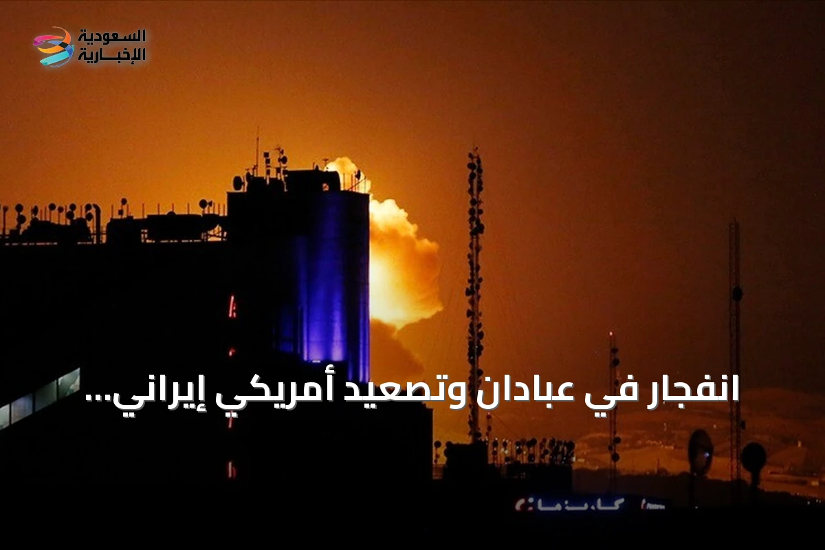 انفجار في عبادان وتصعيد أمريكي إيراني يهدد الملاحة في هرمز
