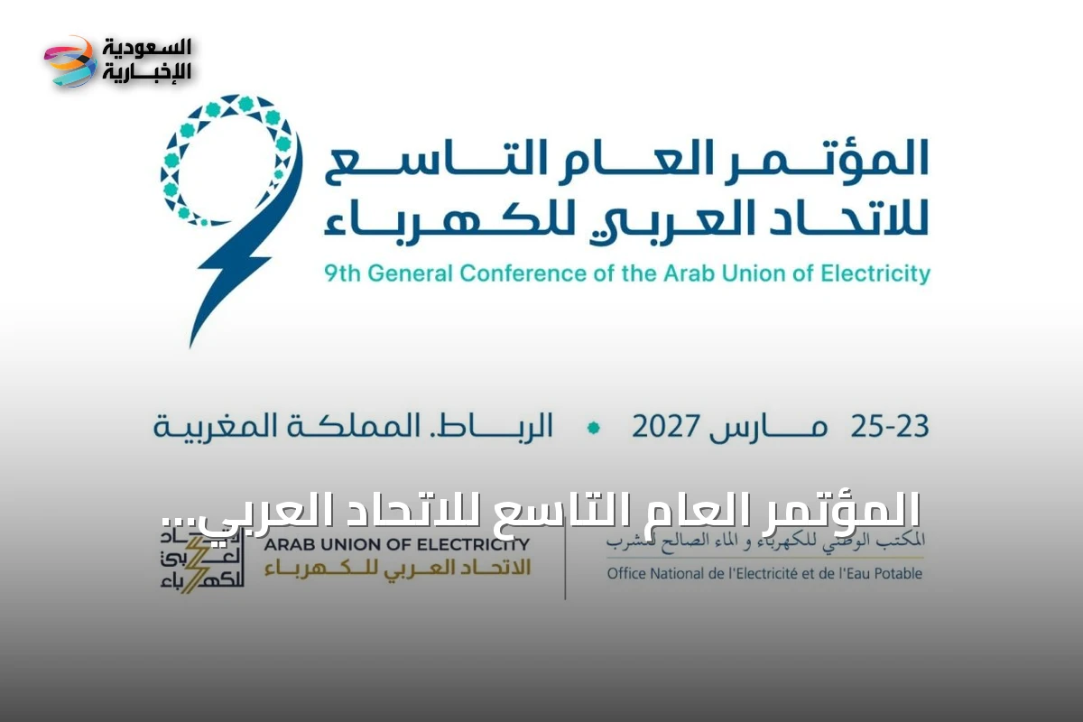 المؤتمر العام التاسع للاتحاد العربي للكهرباء ينطلق في الرباط مارس 2027