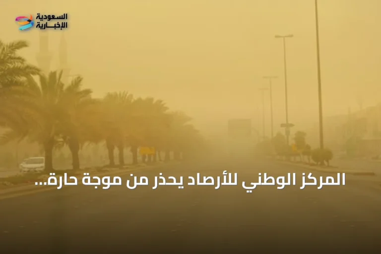 المركز الوطني للأرصاد يحذر من موجة حارة ورياح نشطة تضرب المنطقة الشرقية