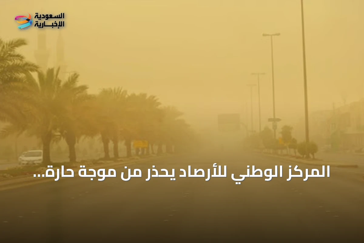 المركز الوطني للأرصاد يحذر من موجة حارة ورياح نشطة تضرب المنطقة الشرقية