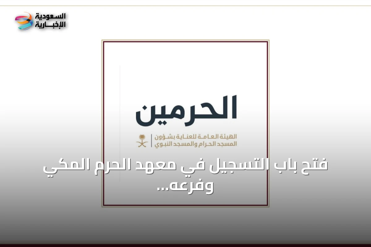 فتح باب التسجيل في معهد الحرم المكي وفرعه بالمسجد النبوي للعام الدراسي 1448هـ