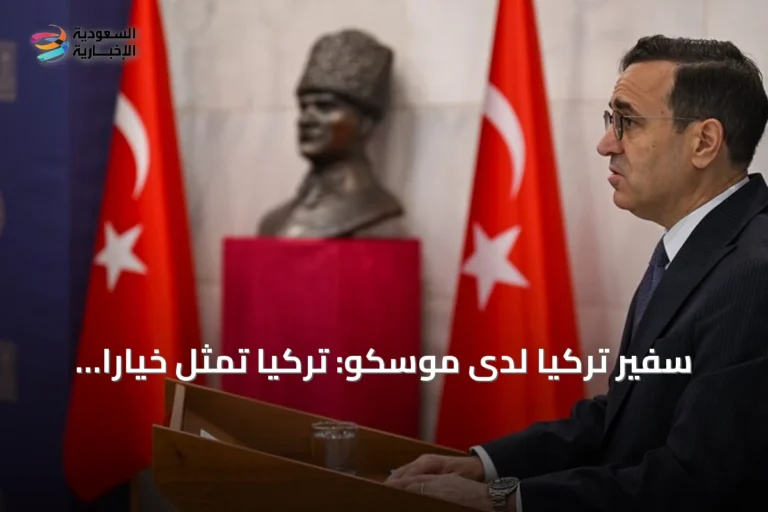سفير تركيا لدى موسكو: تركيا تمثل خيارًا استثماريًا أقوى للروس