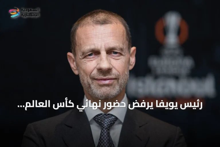 رئيس يويفا يرفض حضور نهائي كأس العالم 2026 احتجاجًا على قرارات فيفا