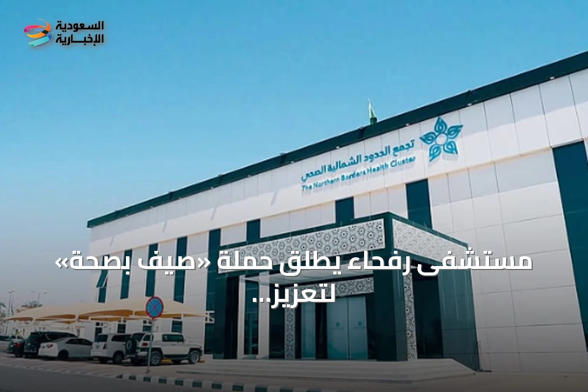 مستشفى رفحاء يطلق حملة «صيّف بصحة» لتعزيز الوقاية الصحية في الصيف