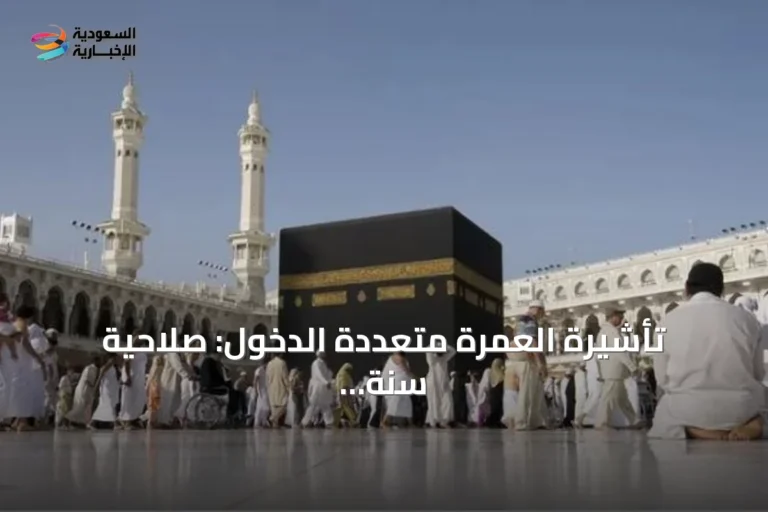 تأشيرة العمرة متعددة الدخول: صلاحية سنة وإقامة تصل إلى 90 يومًا
