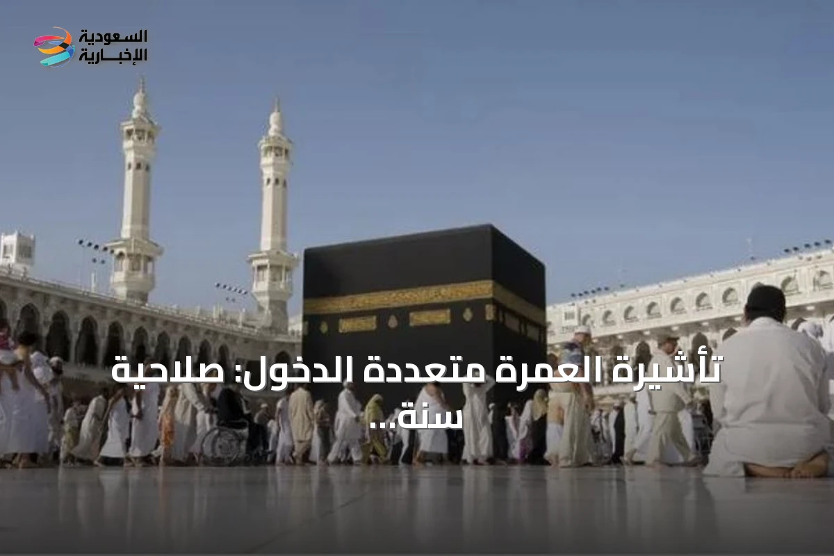 تأشيرة العمرة متعددة الدخول: صلاحية سنة وإقامة تصل إلى 90 يومًا