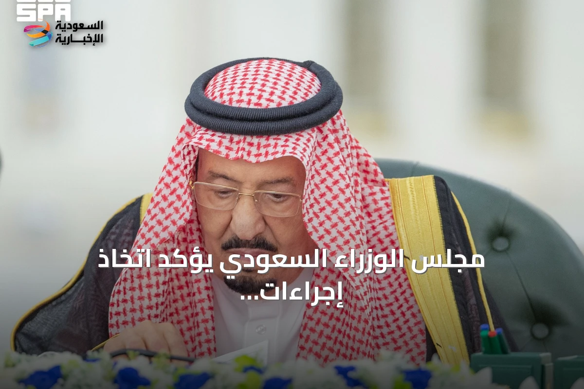 مجلس الوزراء السعودي يؤكد اتخاذ إجراءات حازمة لحماية أمن المملكة وسفنها