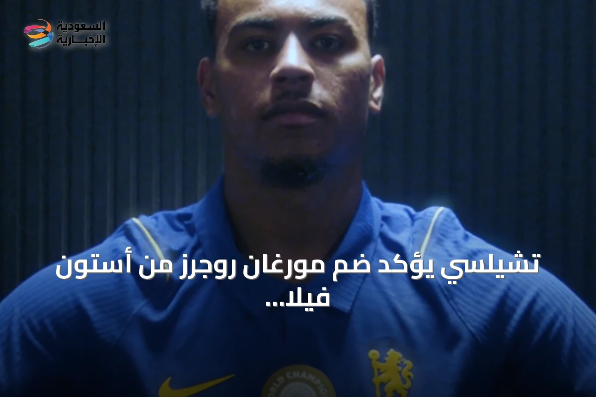 تشيلسي يؤكد ضم مورغان روجرز من أستون فيلا في صفقة قياسية