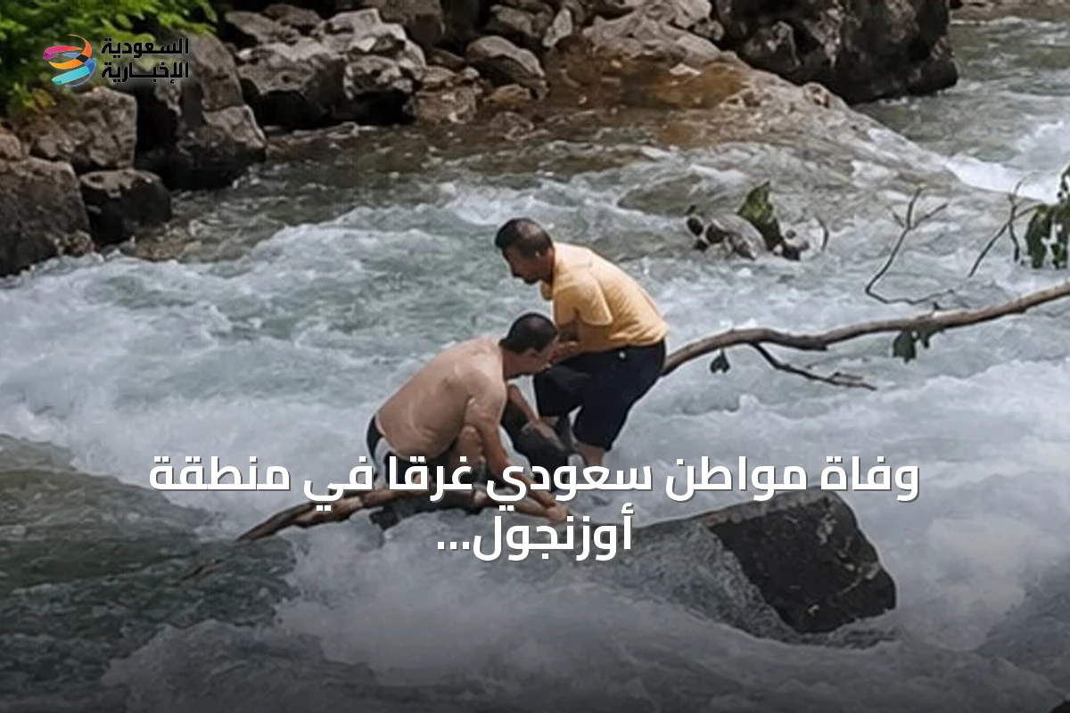 وفاة مواطن سعودي غرقاً في منطقة أوزنجول بولاية طرابزون أثناء التقاط صورة