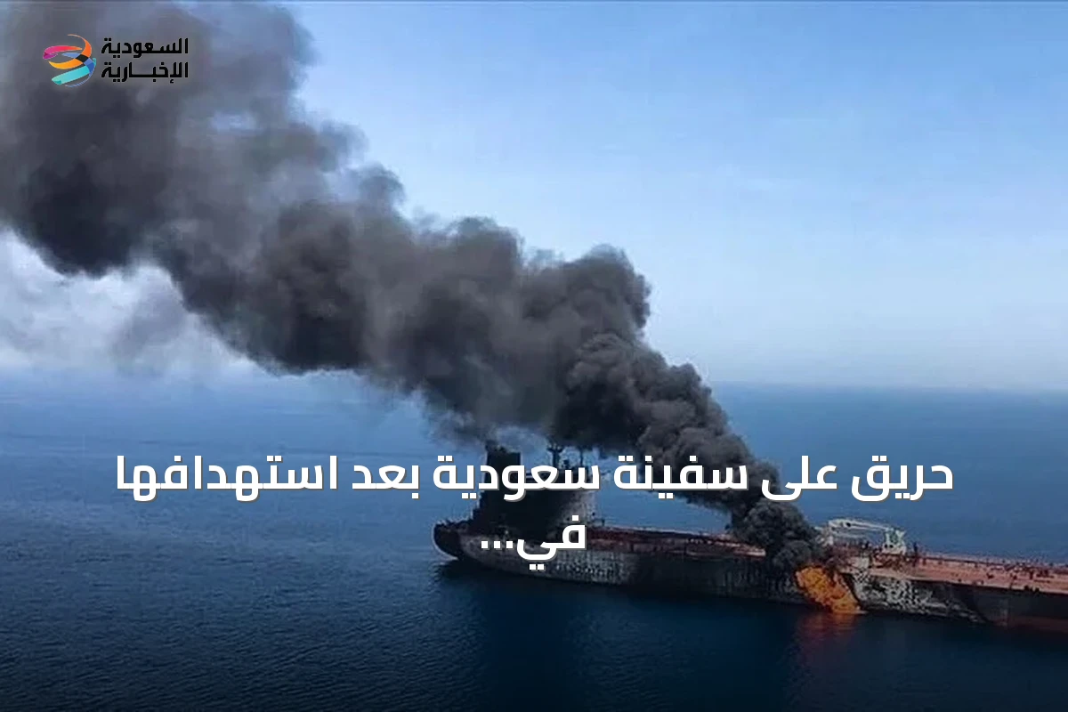 حريق على سفينة سعودية بعد استهدافها في البحر الأحمر