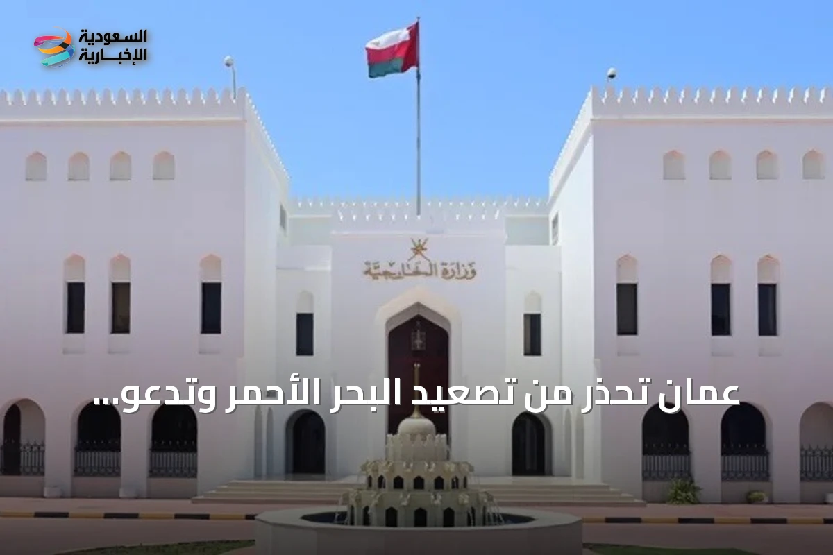 عُمان تحذر من تصعيد البحر الأحمر وتدعو لحماية الملاحة بعد استهداف سفينة سعودية