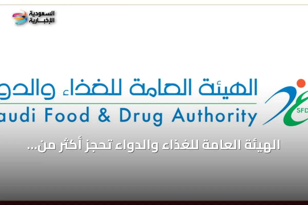الهيئة العامة للغذاء والدواء تحجز أكثر من 301 طن من الأغذية المخالفة في الربع الثاني من 2026