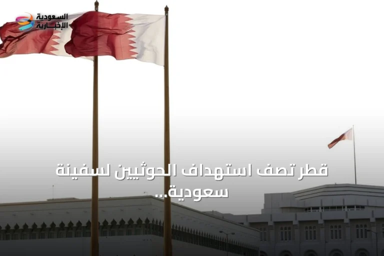 قطر تصف استهداف الحوثيين لسفينة سعودية بـ«التصعيد الخطير» وتهديد لأمن المنطقة