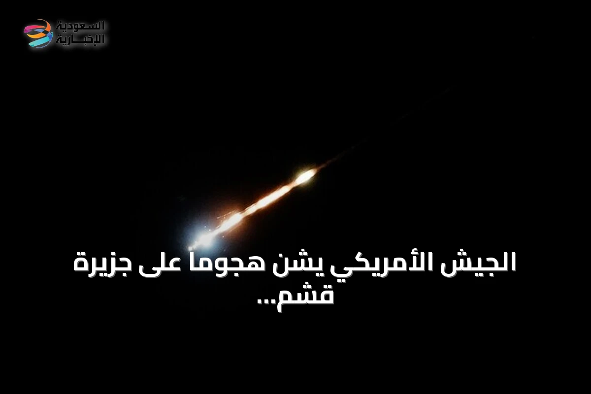 الجيش الأمريكي يشن هجوماً على جزيرة قشم بمضيق هرمز