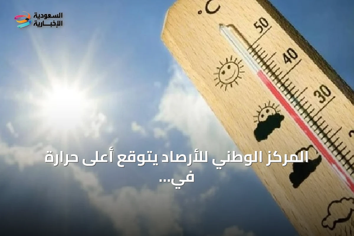 المركز الوطني للأرصاد يتوقع أعلى حرارة في الدمام وأدناها في أبها