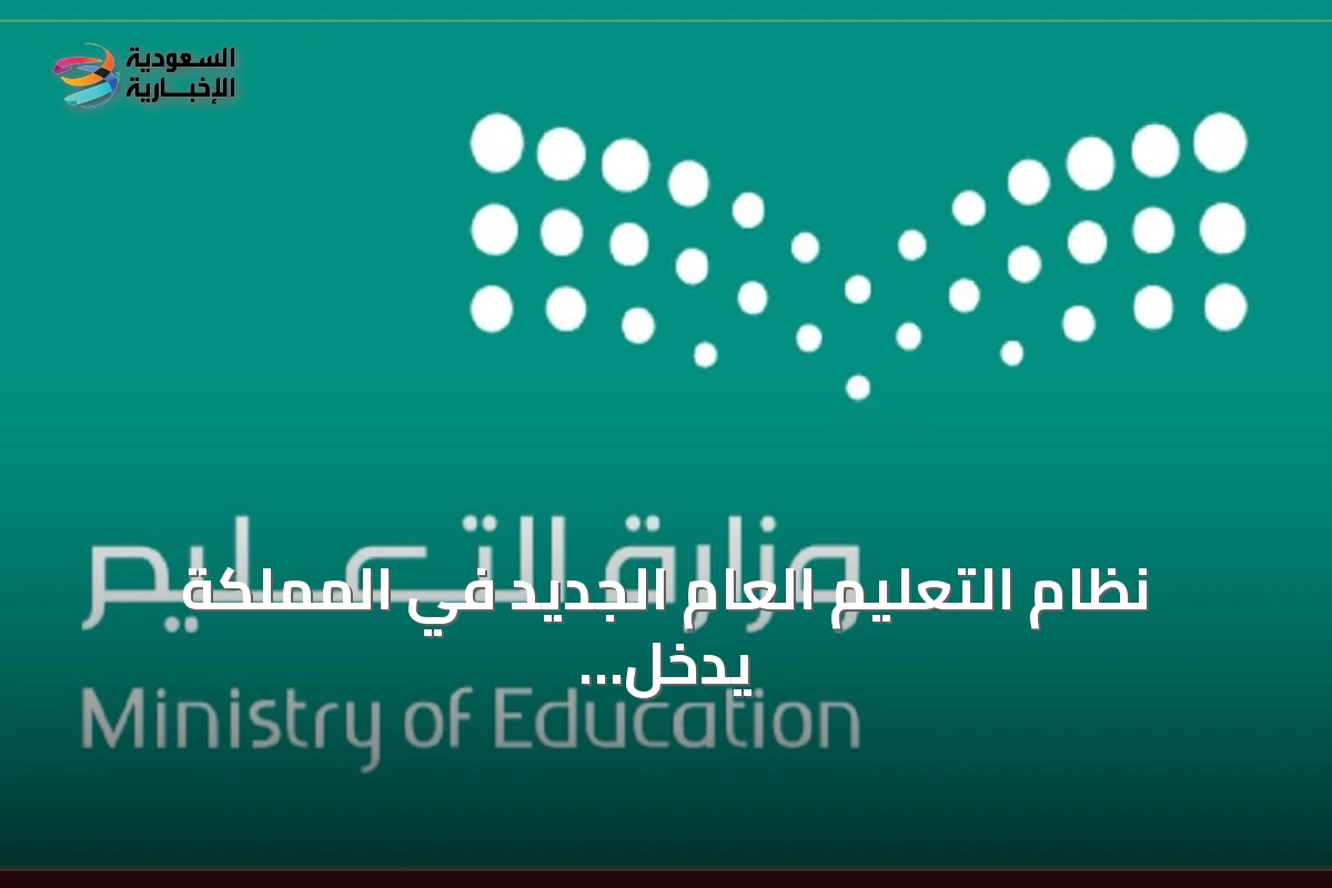 نظام التعليم العام الجديد في المملكة يدخل حيز التنفيذ بعد 180 يومًا من نشره