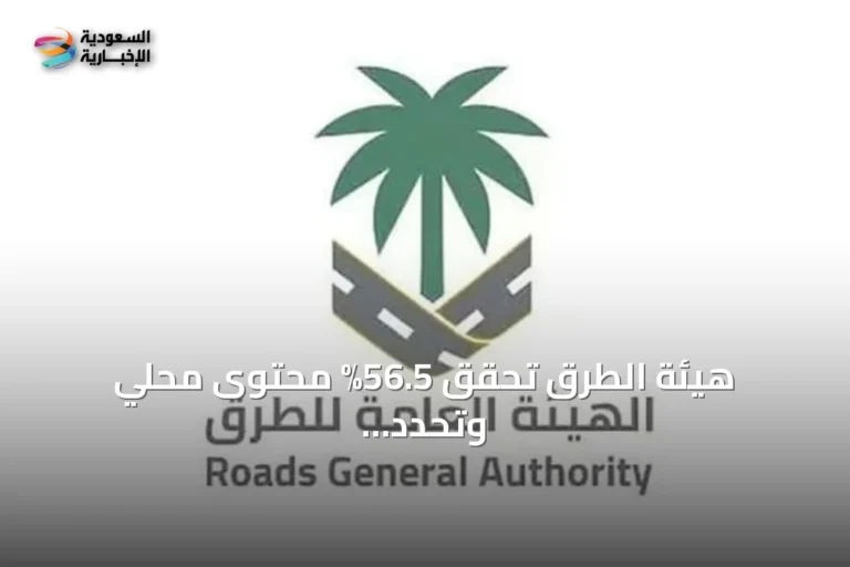 هيئة الطرق تحقق 56.5% محتوى محلي وتحدد هدف 70% بحلول 2030