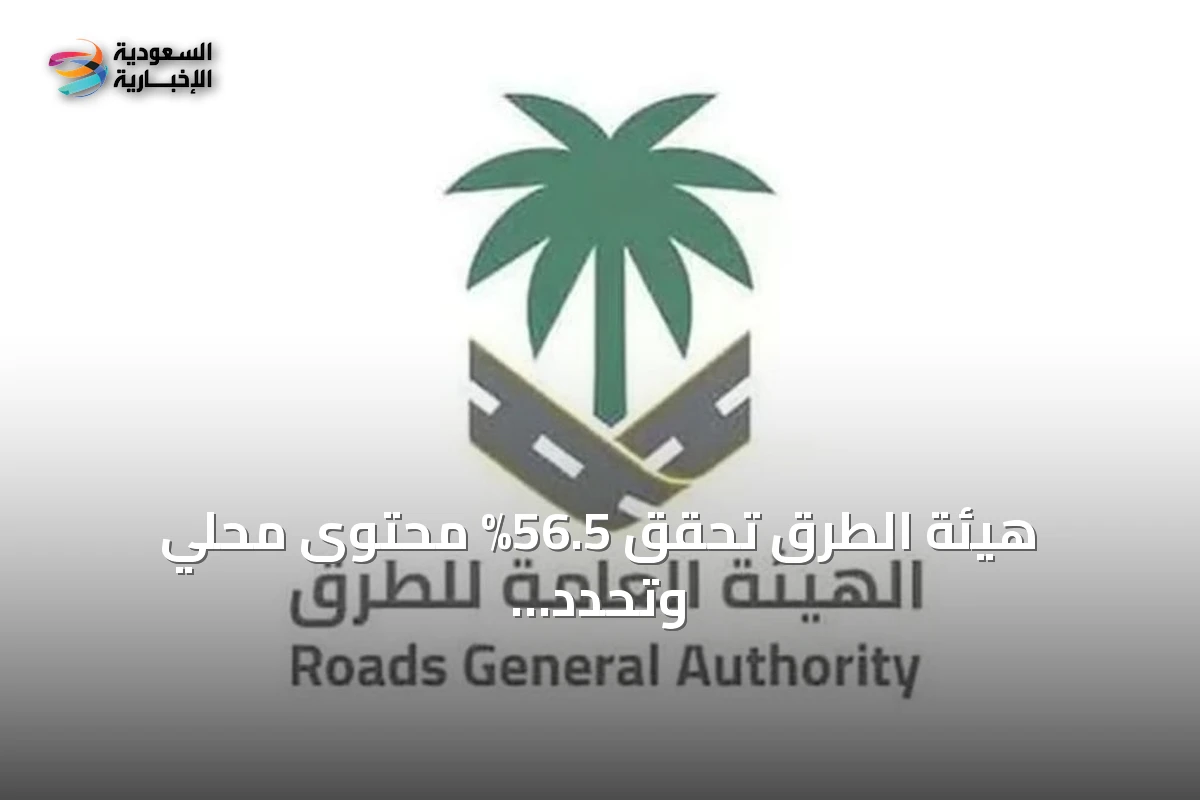 هيئة الطرق تحقق 56.5% محتوى محلي وتحدد هدف 70% بحلول 2030