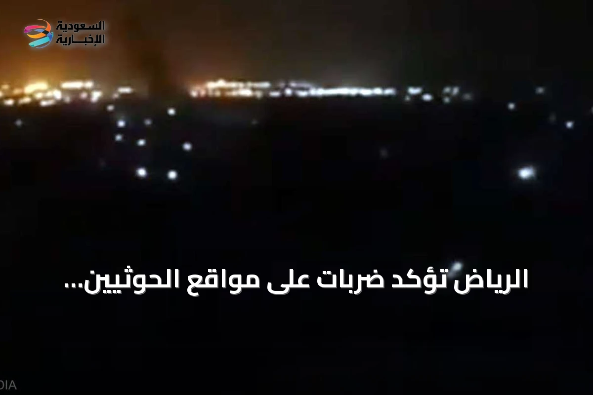 الرياض تؤكد ضربات على مواقع الحوثيين بالحديدة وتحذر من ردٍّ قوي
