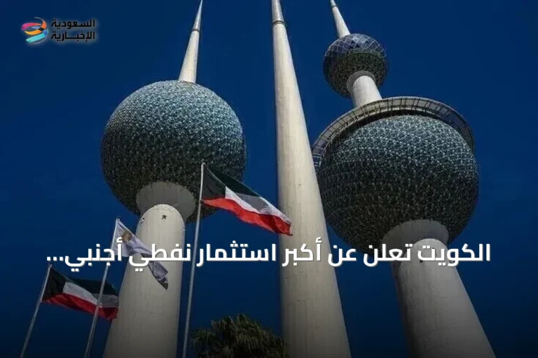 الكويت تعلن عن أكبر استثمار نفطي أجنبي مباشر بقيمة 16 مليار دولار عبر مشروع شاهين
