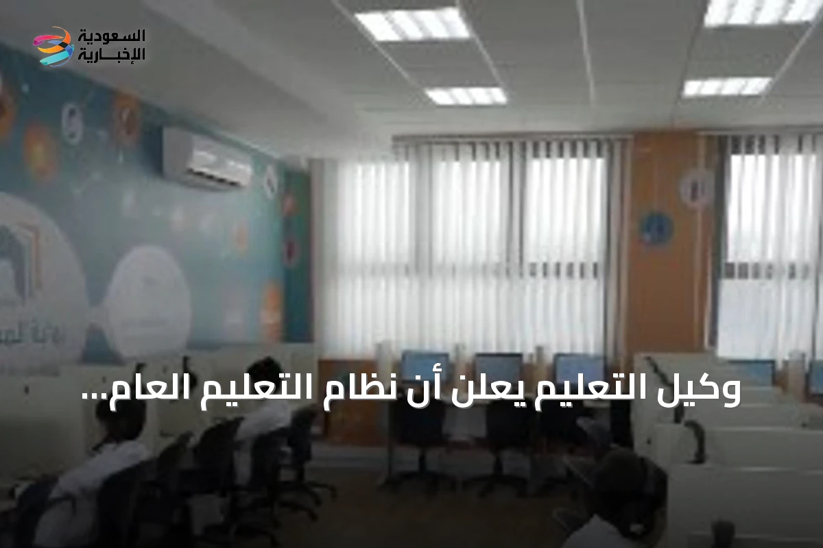 وكيل التعليم يعلن أن نظام التعليم العام يرفع جودة الخدمات ويعزز حوكمة القرار