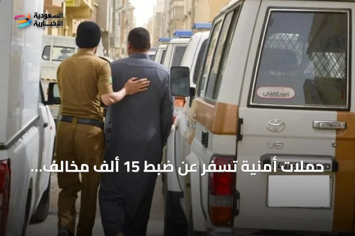حملات أمنية تسفر عن ضبط 15 ألف مخالف وترحيل 13 ألفًا خلال أسبوع