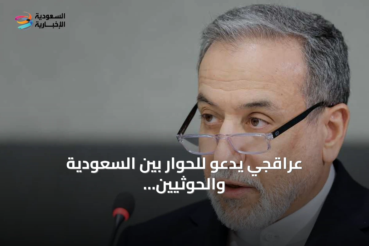 عراقجي يدعو للحوار بين السعودية والحوثيين لتهدئة التصعيد في اليمن