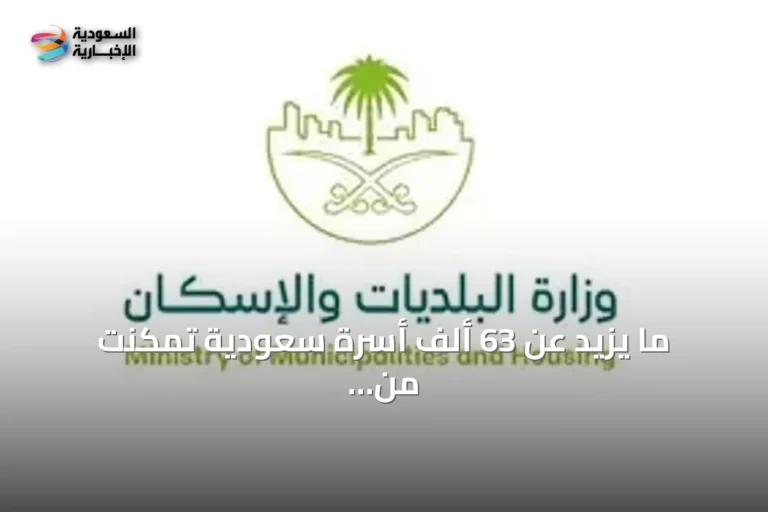 ما يزيد عن 63 ألف أسرة سعودية تمكنت من السكن في أول مسكن لها خلال النصف الأول من عام 2026