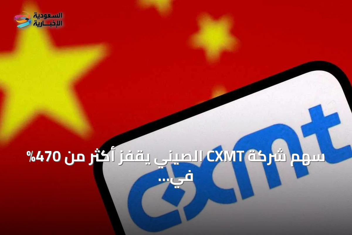 سهم شركة CXMT الصيني يقفز أكثر من 470% في أول يوم تداول بعد طرح عام أولي ضخم