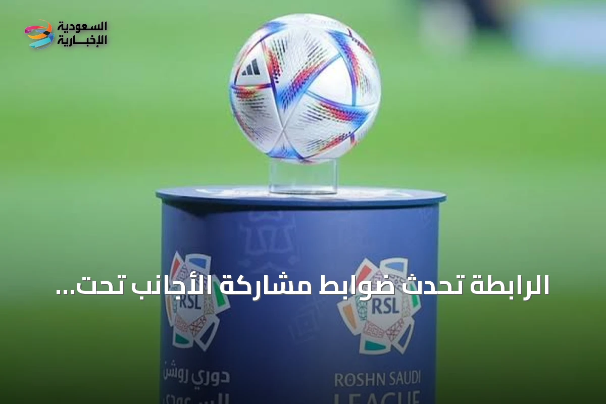 الرابطة تُحدّث ضوابط مشاركة الأجانب تحت 21 عاماً في دوري روشن