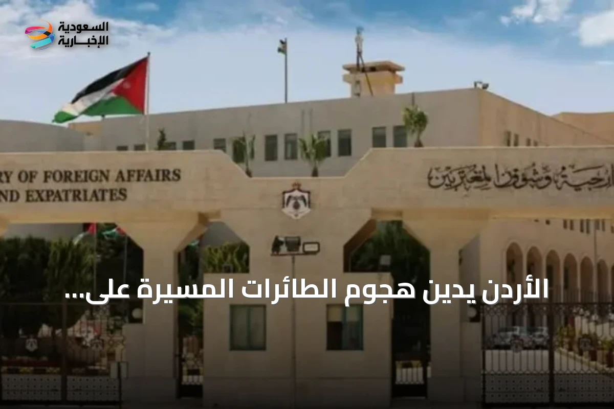 الأردن يدين هجوم الطائرات المسيرة على منشآت نفطية سعودية ويؤكد تضامه الكامل