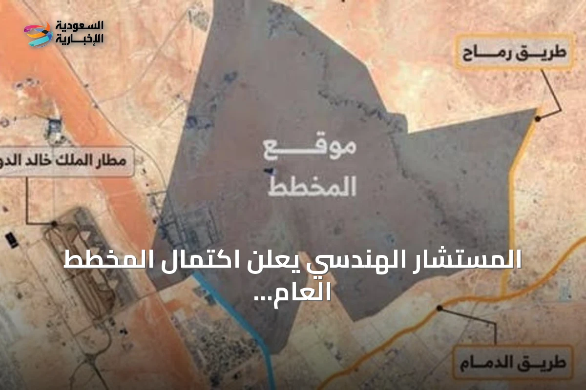 المستشار الهندسي يعلن اكتمال المخطط العام لشمال شرق الرياض كمدينة عصرية متكاملة