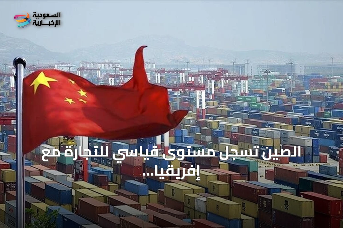 الصين تسجل مستوى قياسي للتجارة مع إفريقيا بقيمة 208 مليار دولار خلال النصف الأول من 2026
