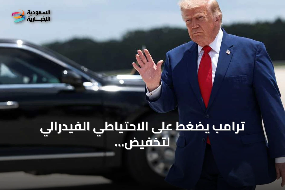 ترامب يضغط على الاحتياطي الفيدرالي لتخفيض الفائدة وتحقيق أدنى سعر عالمي