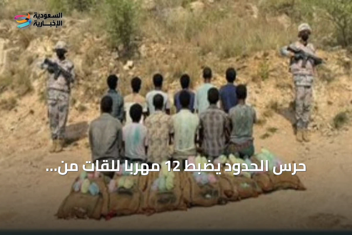 حرس الحدود يضبط 12 مهربًا للقات من إثيوبيا واليمن في جازان