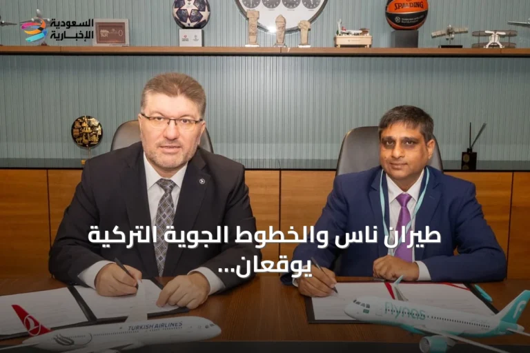 طيران ناس والخطوط الجوية التركية يوقعان اتفاقية رمز مشترك لتعزيز الربط الجوي وتوسيع خيارات السفر