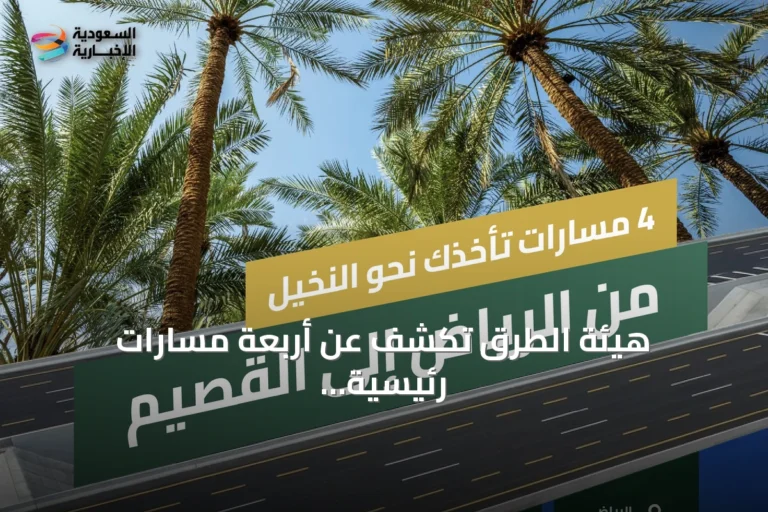 هيئة الطرق تكشف عن أربعة مسارات رئيسية تربط الرياض بالقصيم وتعزز الوصول إلى الوجهات السياحية والزراعية