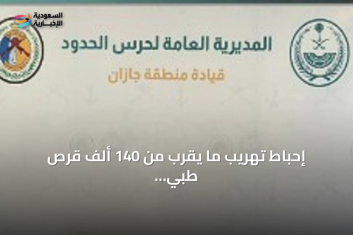 إحباط تهريب ما يقرب من 140 ألف قرص طبي بجازان