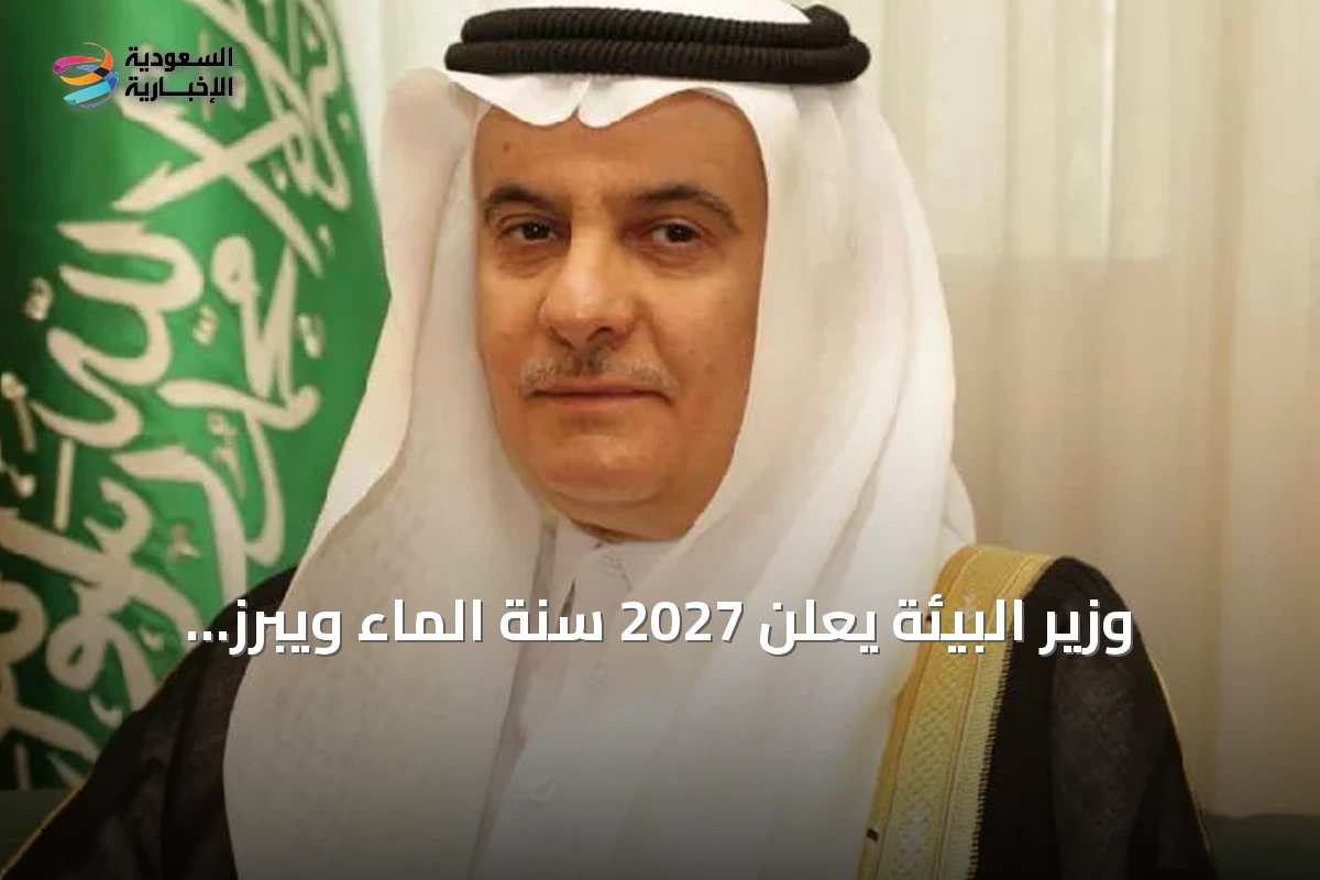 وزير البيئة يعلن 2027 سنة الماء ويبرز إنجازات المملكة في القطاع المائي