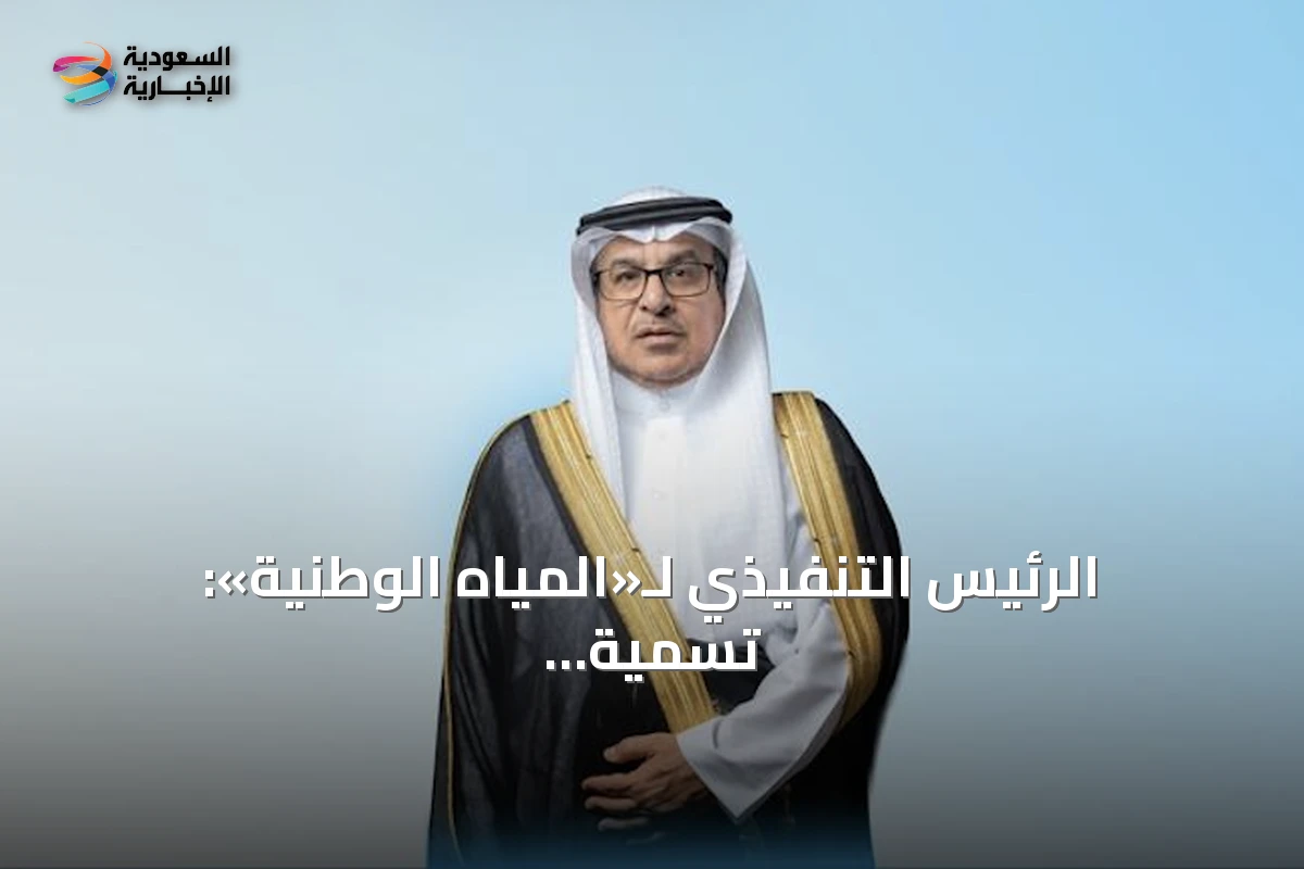 الرئيس التنفيذي لـ«المياه الوطنية»: تسمية 2027 بـ«عام الماء» تجسيد لدعم القيادة لقطاع المياه