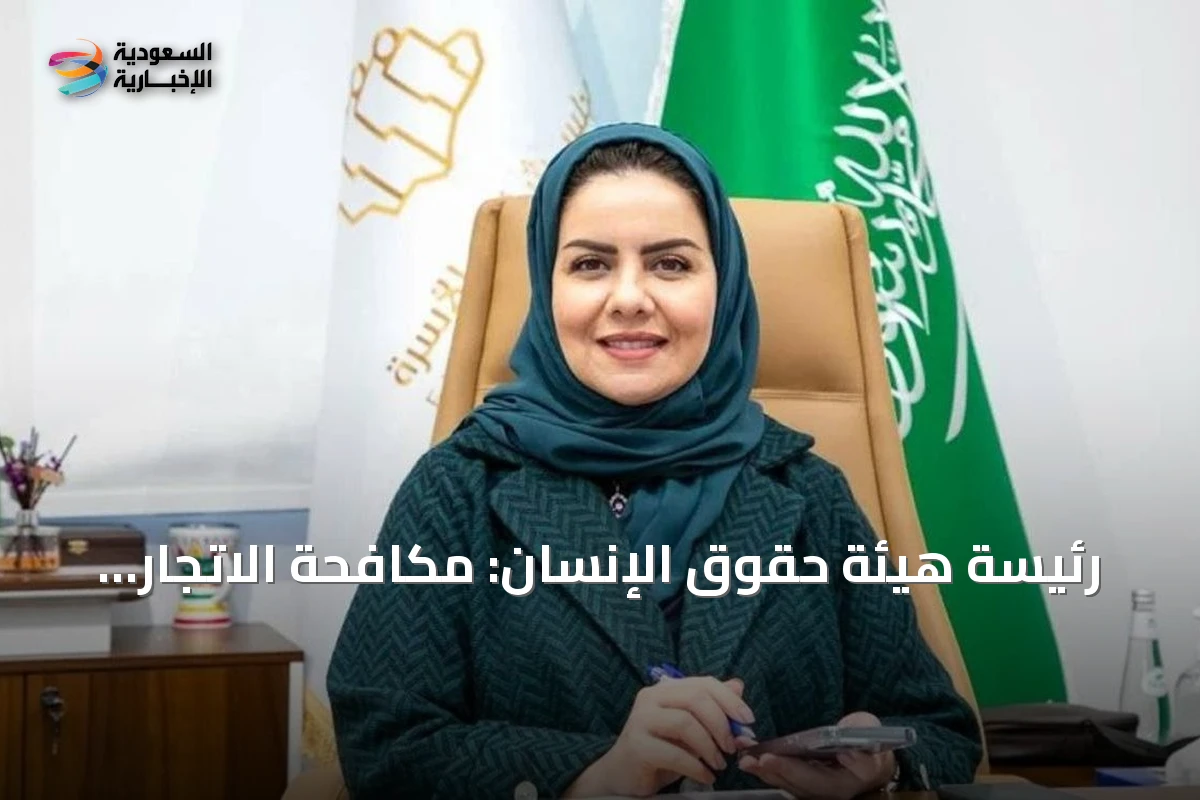 رئيسة هيئة حقوق الإنسان: مكافحة الاتجار بالأشخاص مبدأ ورسالة إنسانية للمملكة