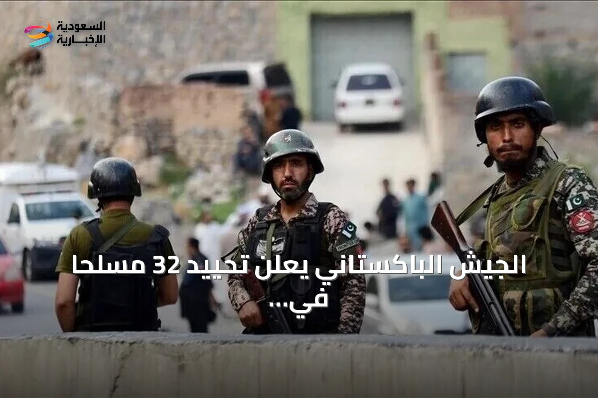 الجيش الباكستاني يعلن تحييد 32 مسلحاً في عمليتين متزامنتين بخيبر بختونخوا وبلوشستان
