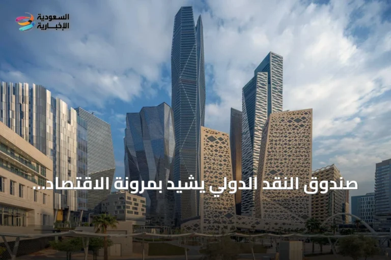 صندوق النقد الدولي يشيد بمرونة الاقتصاد السعودي ودعم إصلاحات رؤية 2030