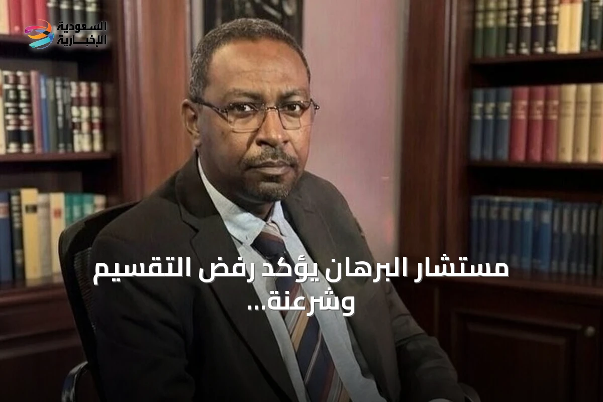 مستشار البرهان يؤكد رفض التقسيم وشرعنة سيطرة قوات «الدعم السريع»